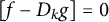 left bracket f minus upper D Subscript k Baseline g right bracket equals 0