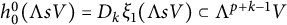 h 0 Superscript 0 Baseline left parenthesis normal upper Lamda s upper V right parenthesis equals upper D Subscript k Baseline xi 1 left parenthesis normal upper Lamda s upper V right parenthesis subset of normal upper Lamda Superscript p plus k minus 1 Baseline upper V