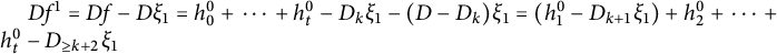 upper D f Superscript 1 Baseline equals upper D f minus upper D xi 1 equals h 0 Superscript 0 Baseline plus midline horizontal ellipsis plus h Subscript t Superscript 0 Baseline minus upper D Subscript k Baseline xi 1 minus left parenthesis upper D minus upper D Subscript k Baseline right parenthesis xi 1 equals left parenthesis h 1 Superscript 0 Baseline minus upper D Subscript k plus 1 Baseline xi 1 right parenthesis plus h 2 Superscript 0 Baseline plus midline horizontal ellipsis plus h Subscript t Superscript 0 Baseline minus upper D Subscript greater than or equals k plus 2 Baseline xi 1