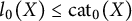 l 0 left parenthesis upper X right parenthesis less than or equals cat 0 left parenthesis upper X right parenthesis