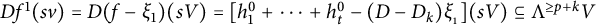 upper D f Superscript 1 Baseline left parenthesis s v right parenthesis equals upper D left parenthesis f minus xi 1 right parenthesis left parenthesis s upper V right parenthesis equals left bracket h 1 Superscript 0 Baseline plus midline horizontal ellipsis plus h Subscript t Superscript 0 Baseline minus left parenthesis upper D minus upper D Subscript k Baseline right parenthesis xi Subscript Sub Subscript 1 Subscript Baseline right bracket left parenthesis s upper V right parenthesis subset of or equal to normal upper Lamda Superscript greater than or equals p plus k Baseline upper V
