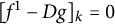 left bracket f Superscript 1 Baseline minus upper D g right bracket Subscript k Baseline equals 0