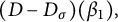 left parenthesis upper D minus upper D Subscript sigma Baseline right parenthesis left parenthesis beta 1 right parenthesis comma