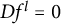 upper D f Superscript l Baseline equals 0