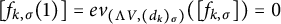 left bracket f Subscript k comma sigma Baseline left parenthesis 1 right parenthesis right bracket equals e v Subscript left parenthesis normal upper Lamda upper V comma left parenthesis d Sub Subscript k Subscript right parenthesis Sub Subscript sigma Subscript right parenthesis Baseline left parenthesis left bracket f Subscript k comma sigma Baseline right bracket right parenthesis equals 0