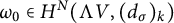 omega 0 element of upper H Superscript upper N Baseline left parenthesis normal upper Lamda upper V comma left parenthesis d Subscript sigma Baseline right parenthesis Subscript k Baseline right parenthesis