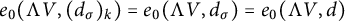e 0 left parenthesis normal upper Lamda upper V comma left parenthesis d Subscript sigma Baseline right parenthesis Subscript k Baseline right parenthesis equals e 0 left parenthesis normal upper Lamda upper V comma d Subscript sigma Baseline right parenthesis equals e 0 left parenthesis normal upper Lamda upper V comma d right parenthesis