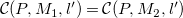 script upper C left parenthesis upper P comma upper M 1 comma l Superscript prime Baseline right parenthesis equals script upper C left parenthesis upper P comma upper M 2 comma l Superscript prime Baseline right parenthesis