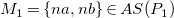 upper M 1 equals StartSet n a comma n b EndSet element of upper A upper S left parenthesis upper P 1 right parenthesis