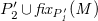 upper P prime 2 union f i x Subscript upper P prime italic 1 Baseline italic left parenthesis upper M italic right parenthesis
