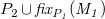 upper P 2 union f i x Subscript upper P italic 1 Baseline italic left parenthesis upper M italic 1 italic right parenthesis
