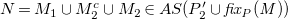 upper N equals upper M 1 union upper M 2 Superscript c Baseline union upper M 2 element of upper A upper S left parenthesis upper P prime 2 union f i x Subscript upper P Baseline italic left parenthesis upper M italic right parenthesis right parenthesis