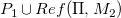 upper P 1 union upper R e f left parenthesis normal upper Pi comma upper M 2 right parenthesis