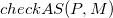 c h e c k upper A upper S left parenthesis upper P comma upper M right parenthesis
