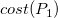 c o s t left parenthesis upper P 1 right parenthesis