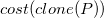 c o s t left parenthesis c l o n e left parenthesis upper P right parenthesis right parenthesis