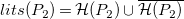 l i t s left parenthesis upper P 2 right parenthesis equals script upper H left parenthesis upper P 2 right parenthesis union ModifyingAbove script upper H left parenthesis upper P 2 right parenthesis With bar