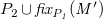 upper P 2 union f i x Subscript upper P italic 1 Baseline italic left parenthesis upper M Superscript prime Baseline italic right parenthesis