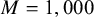 upper M equals 1 comma 000