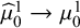 ModifyingAbove mu With caret Subscript 0 Superscript 1 Baseline right arrow mu 0 Superscript 1