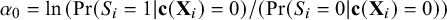 alpha 0 equals ln left parenthesis probability left parenthesis upper S Subscript i Baseline equals 1 vertical bar bold c left parenthesis bold upper X Subscript i Baseline right parenthesis equals 0 right parenthesis divided by left parenthesis probability left parenthesis upper S Subscript i Baseline equals 0 vertical bar bold c left parenthesis bold upper X Subscript i Baseline right parenthesis equals 0 right parenthesis right parenthesis