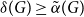 delta left parenthesis upper G right parenthesis greater than or equals ModifyingAbove alpha With tilde left parenthesis upper G right parenthesis