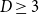 upper D greater than or equals 3