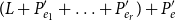 left parenthesis upper L plus upper P prime Subscript e 1 Baseline plus ellipsis plus upper P prime Subscript e Sub Subscript r Subscript right parenthesis plus upper P prime Subscript e