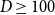 upper D greater than or equals 100