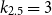 k 2.5 equals 3