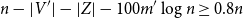 n minus StartAbsoluteValue upper V Superscript prime Baseline EndAbsoluteValue minus StartAbsoluteValue upper Z EndAbsoluteValue minus 100 m prime log n greater than or equals 0.8 n