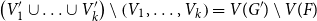 left parenthesis upper V prime 1 union ellipsis union upper V prime Subscript k right parenthesis minus left parenthesis upper V 1 comma ellipsis comma upper V Subscript k Baseline right parenthesis equals upper V left parenthesis upper G Superscript prime Baseline right parenthesis minus upper V left parenthesis upper F right parenthesis