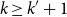 k greater than or equals k prime plus 1