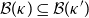 script upper B left parenthesis kappa right parenthesis subset of or equal to script upper B left parenthesis kappa Superscript prime Baseline right parenthesis