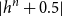StartAbsoluteValue h Superscript n Baseline plus 0.5 EndAbsoluteValue
