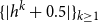left brace StartAbsoluteValue h Superscript k Baseline plus 0.5 EndAbsoluteValue right brace Subscript k greater than or equals 1