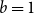 b equals 1