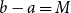 b minus a equals upper M
