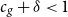 c Subscript g Baseline plus delta less than 1