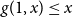g left parenthesis 1 comma x right parenthesis less than or equals x