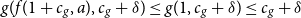 g left parenthesis f left parenthesis 1 plus c Subscript g Baseline comma a right parenthesis comma c Subscript g Baseline plus delta right parenthesis less than or equals g left parenthesis 1 comma c Subscript g Baseline plus delta right parenthesis less than or equals c Subscript g Baseline plus delta