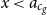 x less than a Subscript c Sub Subscript g