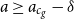 a greater than or equals a Subscript c Sub Subscript g Baseline minus delta