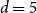 d equals 5