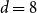 d equals 8