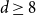 d greater than or equals 8