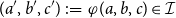 left parenthesis a prime comma b prime comma c Superscript prime Baseline right parenthesis colon equals phi left parenthesis a comma b comma c right parenthesis element of script upper I