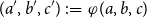 left parenthesis a prime comma b prime comma c Superscript prime Baseline right parenthesis colon equals phi left parenthesis a comma b comma c right parenthesis