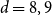 d equals 8 comma 9