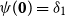 psi left parenthesis bold 0 right parenthesis equals delta 1